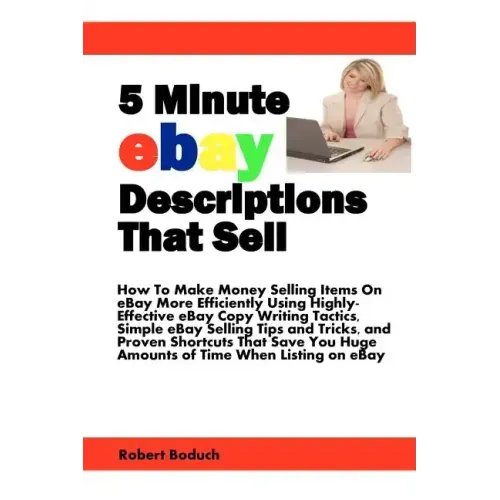 5 Minute eBay Descriptions That Sell: How To Make Money Selling Items On eBay More Efficiently Using Highly-Effective eBay Copy Writing Tactics, Simpl
