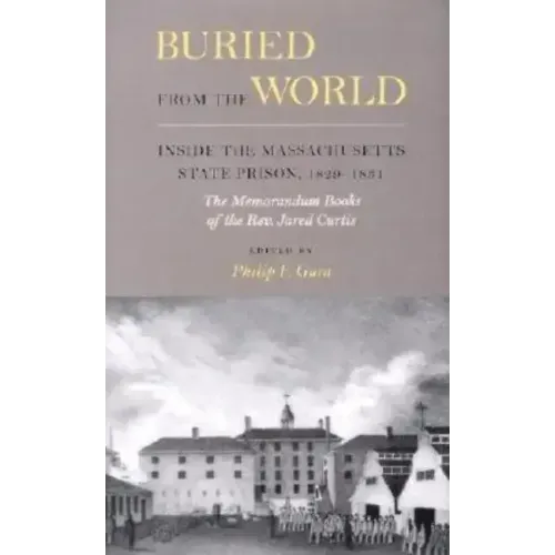 Buried from the World: Inside the Massachusetts State Prison, 1829-1831. The Memorandum Books of the Rev. Jared Curtis