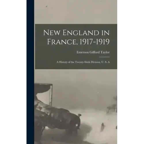 New England in France, 1917-1919; a History of the Twenty-sixth Division, U. S. A