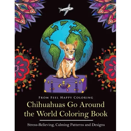 Chihuahuas Go Around the World Coloring Book: Fun Chihuahua Coloring Book for Adults and Kids 10+