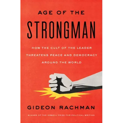 The Age of the Strongman: How the Cult of the Leader Threatens Democracy Around the World