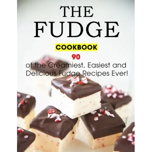 The Fudge Cookbook: 90 of the Creamiest, Easiest and Delicious Fudge Recipes Ever!