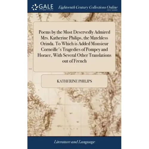 Poems by the Most Deservedly Admired Mrs. Katherine Philips, the Matchless Orinda. To Which is Added Monsieur Corneille's Tragedies of Pompey and Hora