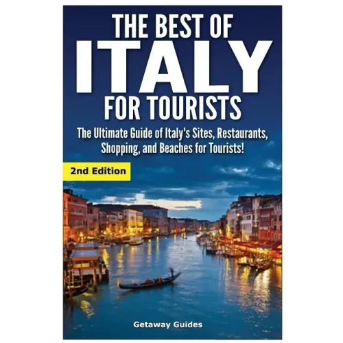 The Best of Italy for Tourists 2nd Edition: The Ultimate Guide of Italy's Sites, Restaurants, Shopping and Beaches for Tourists!