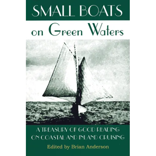 Small Boats on Green Waters: A Treasury of Good Reading on Coastal and Inland Cruising