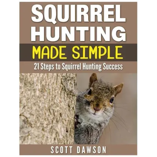 Squirrel Hunting Made Simple: 21 Steps to Squirrel Hunting Success