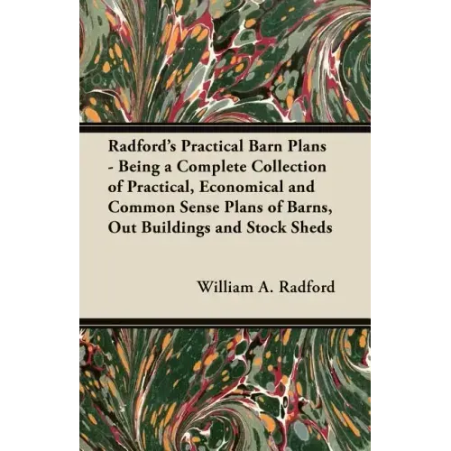 Radford's Practical Barn Plans - Being a Complete Collection of Practical, Economical and Common Sense Plans of Barns, Out Buildings and Stock Sheds
