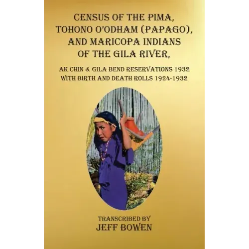Census of the Pima, Tohono O'odham (Papago), and Maricopa Indians of the Gila River, Ak Chin & Gila Bend Reservations 1932: with Birth and Death Rolls