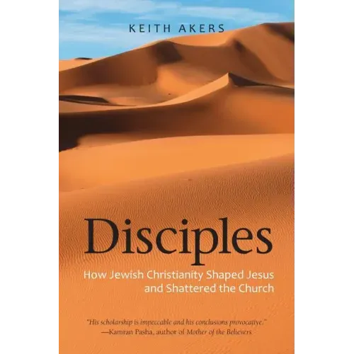 Disciples: How Jewish Christianity Shaped Jesus and Shattered the Church
