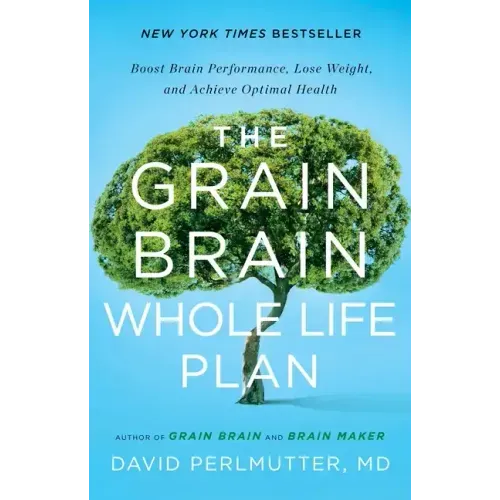 The Grain Brain Whole Life Plan: Boost Brain Performance, Lose Weight, and Achieve Optimal Health
