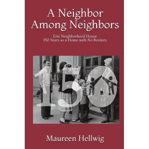 A Neighbor Among Neighbors: Erie Neighborhood House - 150 Years as a Home With No Borders
