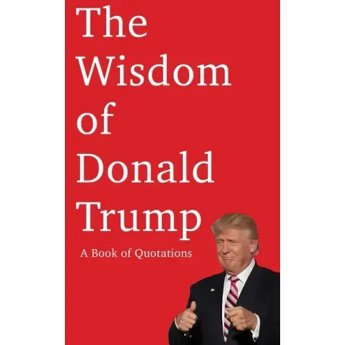 The Wisdom of Donald Trump: A Book of Quotations