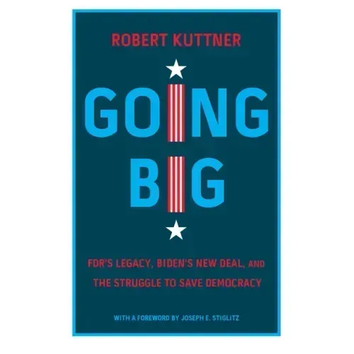 Going Big: FDR's Legacy, Biden's New Deal, and the Struggle to Save Democracy