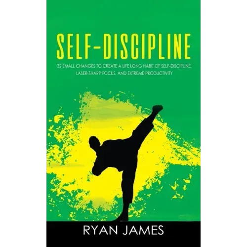Self-Discipline: 32 Small Changes to Create a Life Long Habit of Self-Discipline, Laser-Sharp Focus, and Extreme Productivity
