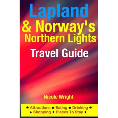 Lapland & Norway's Northern Lights Travel Guide: Attractions, Eating, Drinking, Shopping & Places To Stay