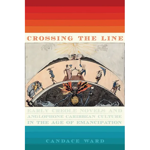 Crossing the Line: Early Creole Novels and Anglophone Caribbean Culture in the Age of Emancipation