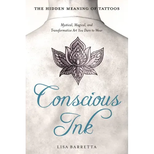 Conscious Ink: The Hidden Meaning of Tattoos: Mystical, Magical, and Transformative Art You Dare to Wear