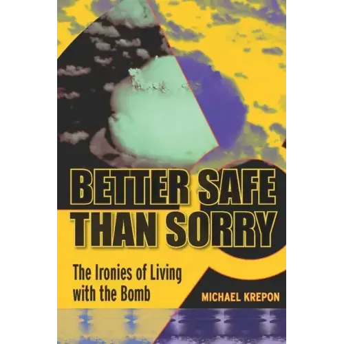 Better Safe Than Sorry: The Ironies of Living with the Bomb