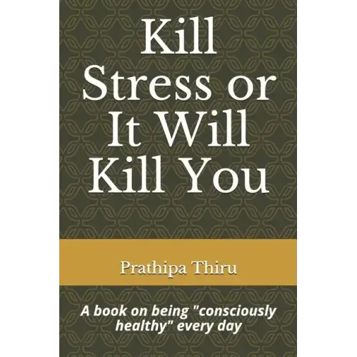 Kill Stress or It Will Kill You: A book on being consciously healthy every day