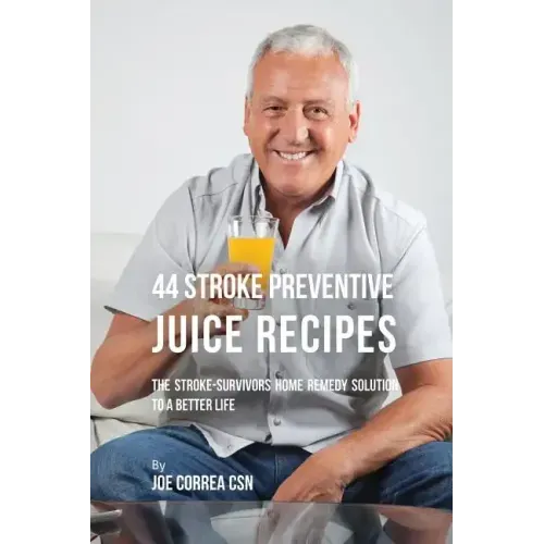 44 Stroke Preventive Juice Recipes: The Stroke-Survivors Home Remedy Solution to a Better Life