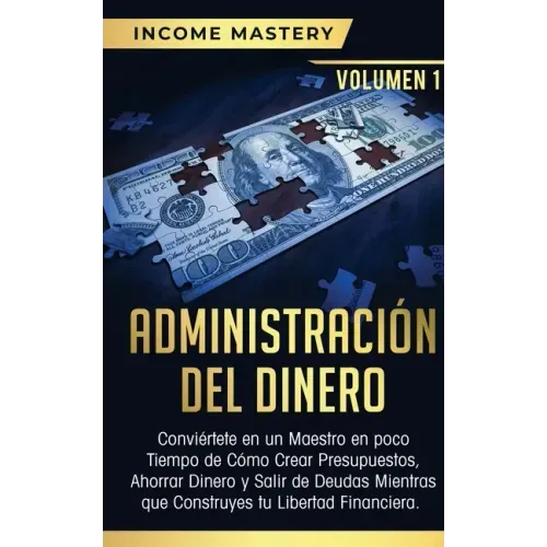 Administración del Dinero: Conviértete en un Maestro en Poco Tiempo de Cómo Crear Presupuestos, Ahorrar Dinero y Salir de Deudas Mientras Que Con