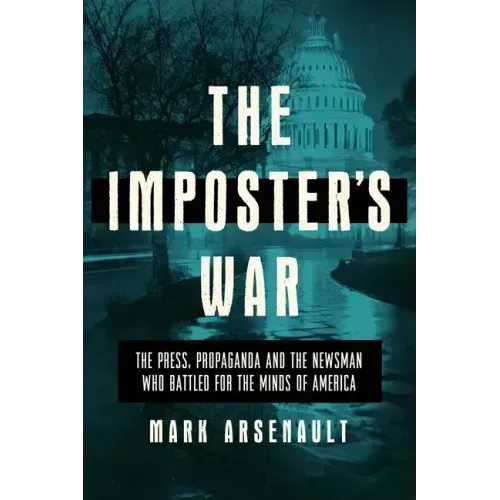 The Imposter's War: The Press, Propaganda, and the Newsman Who Battled for the Minds of America