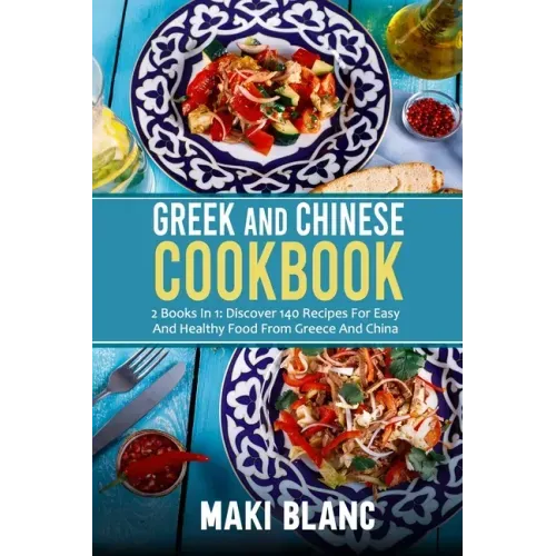 Greek And Chinese Cookbook: 2 Books In 1: Discover 140 Recipes For Easy And Healthy Food From Greece And China