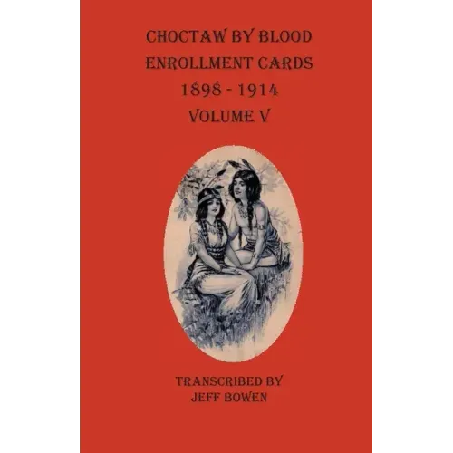 Choctaw By Blood Enrollment Cards 1898-1914 Volume V