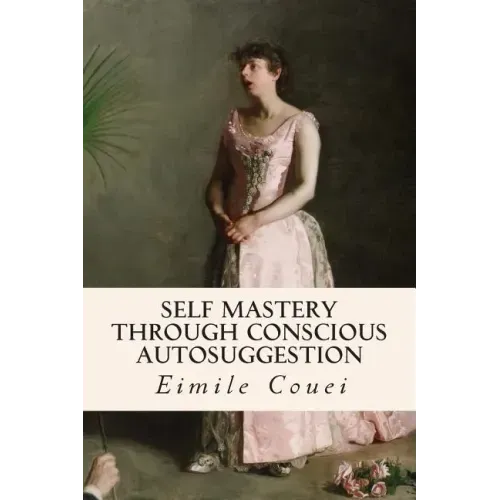 Self Mastery Through Conscious Autosuggestion