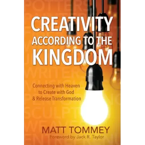 Creativity According to the Kingdom: Connecting with Heaven to Create with God and Release Transformation
