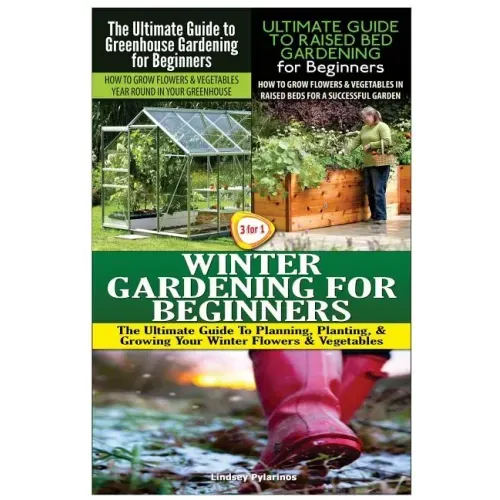 The Ultimate Guide to Greenhouse Gardening for Beginners & The Ultimate Guide to Raised Bed Gardening for Beginners & Winter Gardening for Beginners