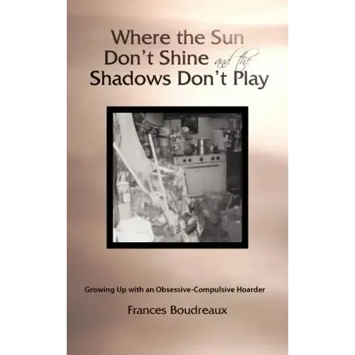 Where the Sun Don't Shine and the Shadows Don't Play: Growing Up with an Obsessive-Compulsive Hoarder
