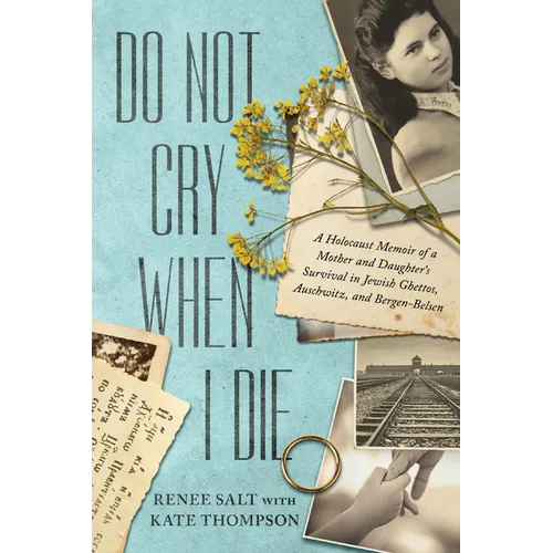 Do Not Cry When I Die: A Holocaust Memoir of a Mother and Daughter's Survival in Jewish Ghettos, Auschwitz, and Bergen-Belsen