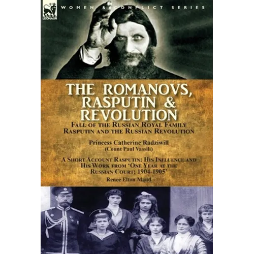 The Romanovs, Rasputin, & Revolution-Fall of the Russian Royal Family-Rasputin and the Russian Revolution, With a Short Account Rasputin: His Influenc
