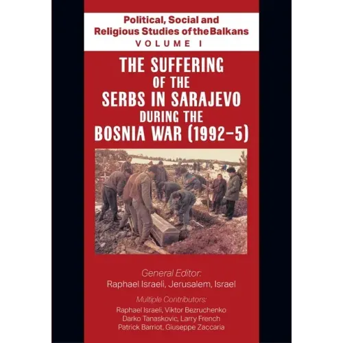Political, Social and Religious Studies of the Balkans - Volume I - The Suffering of the Serbs in Sarajevo during the Bosnia War (1992-5)