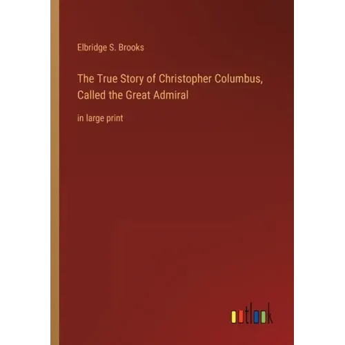 The True Story of Christopher Columbus, Called the Great Admiral: in large print