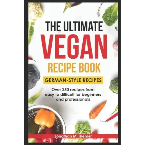 The Ultimate Vegan Recipe Book - German-Style Recipes: Over 250 recipes from easy to difficult for beginners and professionals