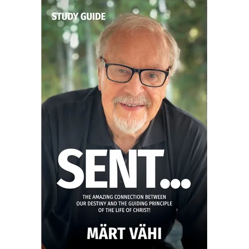 SENT... Study Guide: The Amazing Connection Between Our Destiny and the Guiding Principle of the Life of Christ!