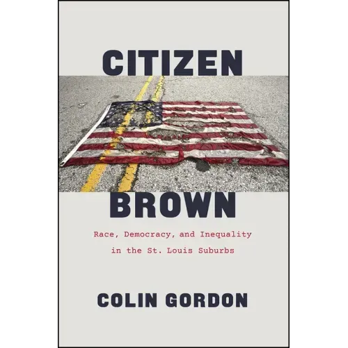 Citizen Brown: Race, Democracy, and Inequality in the St. Louis Suburbs