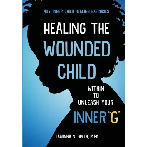 Healing The Wounded Child Within To Unleash Your Inner "G"