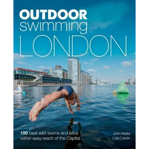 Outdoor Swimming London: 150 Best Wild Swims and Lidos Within Easy Reach of the Capital
