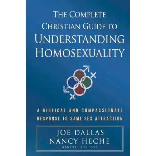 The Complete Christian Guide to Understanding Homosexuality: A Biblical and Compassionate Response to Same-Sex Attraction