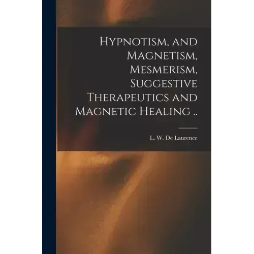 Hypnotism, and Magnetism, Mesmerism, Suggestive Therapeutics and Magnetic Healing ..