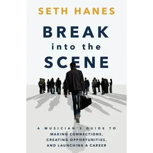 Break into the Scene: A Musician's Guide to Making Connections, Creating Opportunities, and Launching a Career