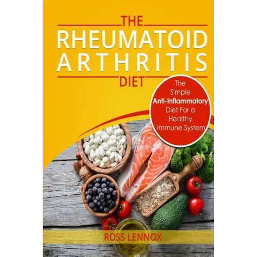 Rheumatoid Arthritis Diet: The Simple Anti-Inflammatory Diet For A Healthy Immune System - 4 STEP PLAN TO FIGHT RHEUMATOID ARTHRITIS