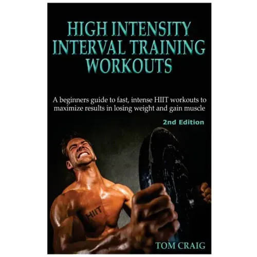 Hitt: High Intensity Interval Training Workout: A Beginners Guide to Fast, Intense Hiit Workouts to Maximize Results in Losing Weight and Gain Muscle