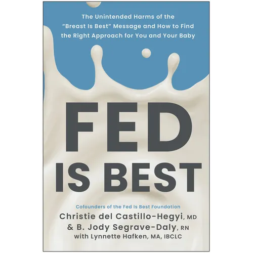 Fed Is Best: The Unintended Harms of the Breast Is Best Message and How to Find the Right Approach for You and Your Baby