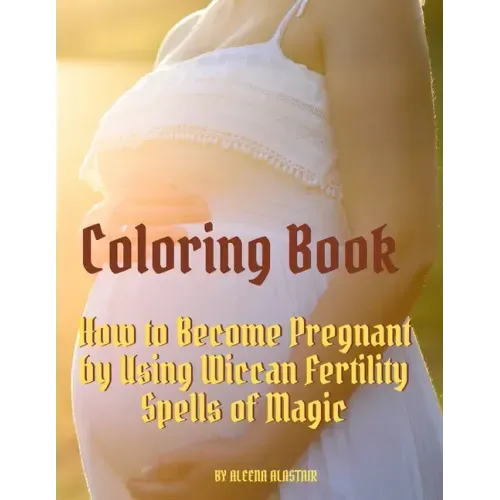 Coloring Book: How to Become Pregnant by Using Wiccan Fertility Spells of Magic