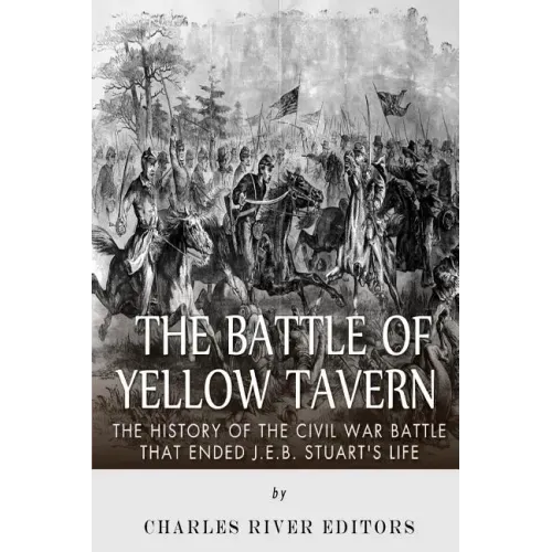 The Battle of Yellow Tavern: The History of the Civil War Battle that Ended J.E.B. Stuart's Life