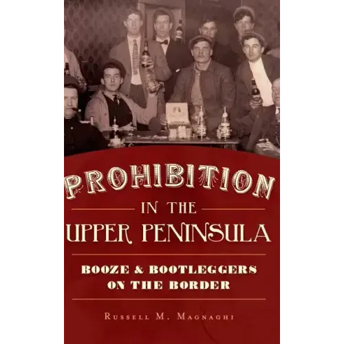 Prohibition in the Upper Peninsula: Booze & Bootleggers on the Border